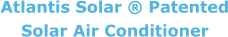 Atlantis Solar ® Patented Solar Air Conditioner