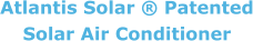 Atlantis Solar ® Patented Solar Air Conditioner